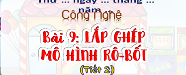 Bài: Lắp ghép mô hình Rô – bốt (T2)