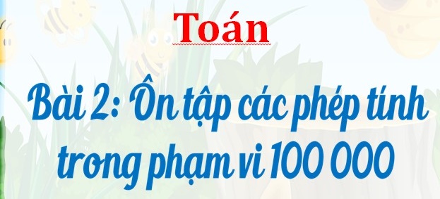 Bài 2 ôn tập các phép tính trong phạm vi 100000