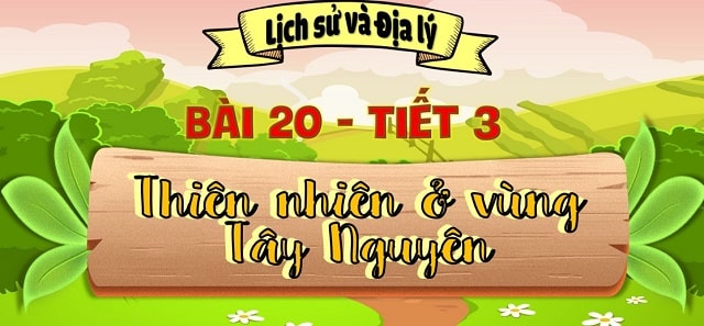 Bài 20: Thiên nhiên vùng tây nguyên – tiết 3
