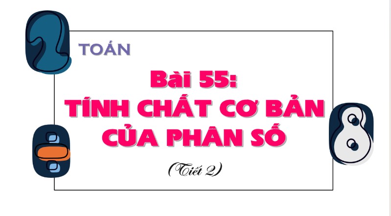 Bài 55: Tính chất cơ bản của phân số (Tiết 2)